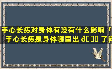 手心长痣对身体有没有什么影响「手心长痣是身体哪里出 🐞 了问题」